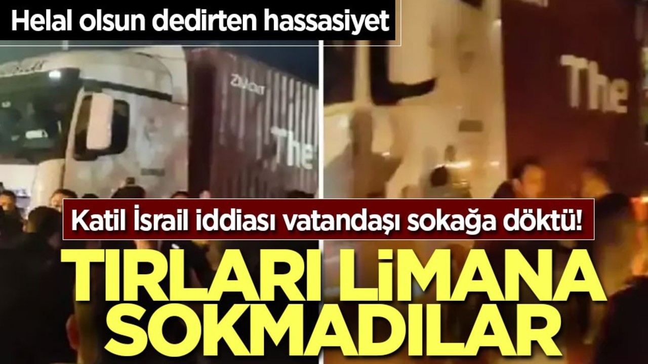 Katil İsrail iddiası vatandaşı sokağa döktü! Tırları limana sokmadılar