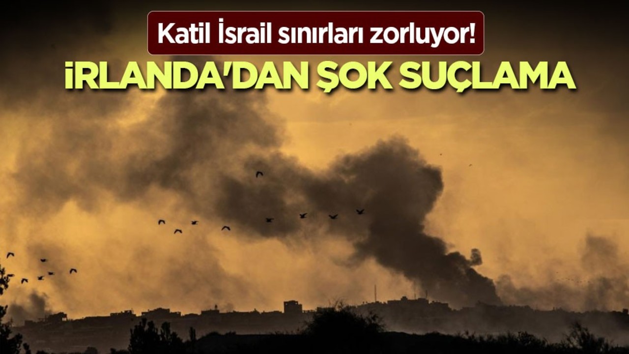 Katil İsrail sınırları zorluyor! İrlanda'dan şok suçlama