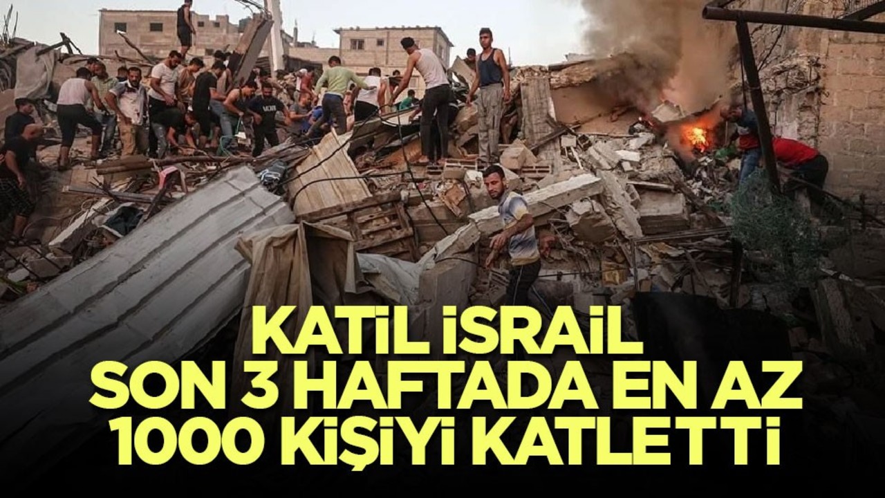 Katil İsrail, son 3 haftada en az 1000 kişiyi katletti