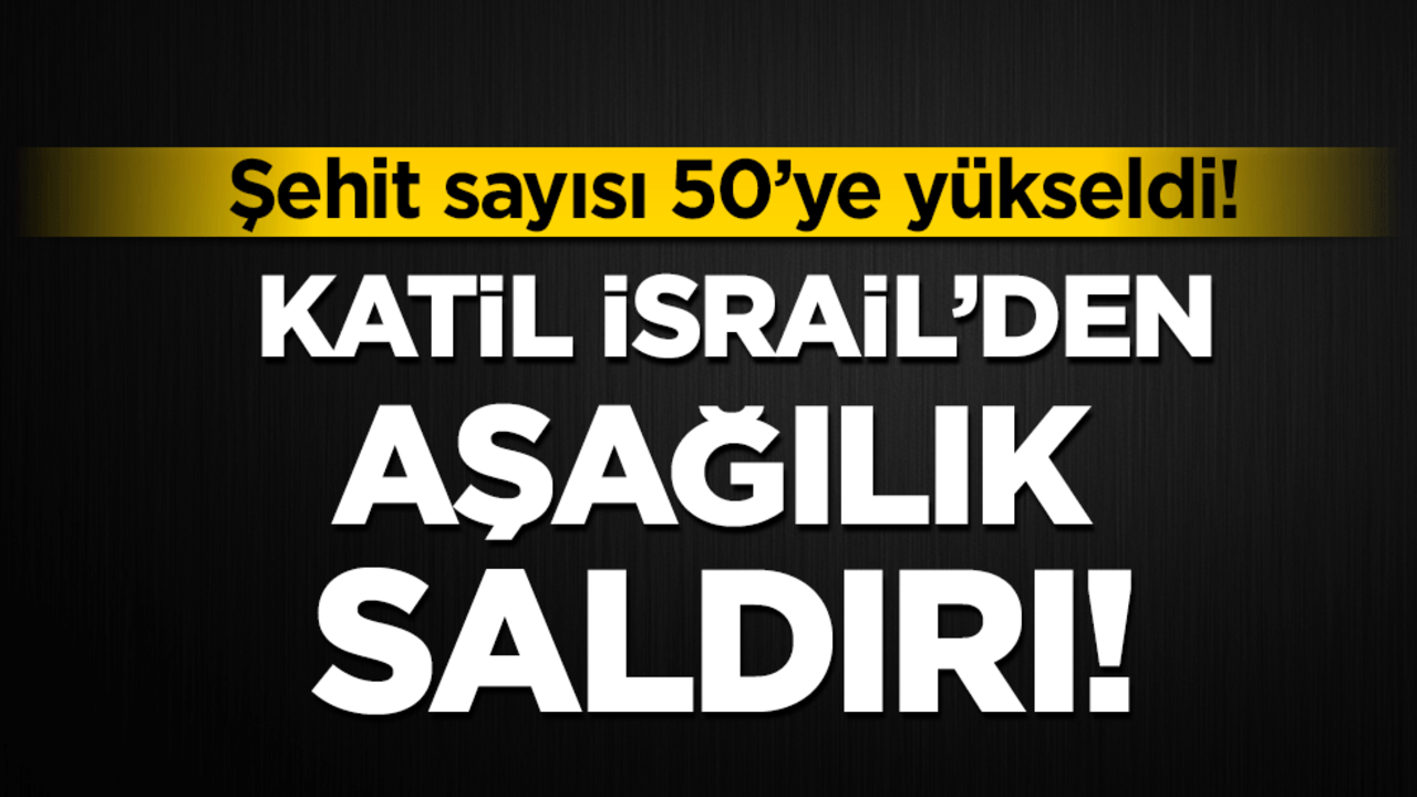 Katil İsrail'den aşağılık saldırı: Şehit sayısı 50'ye yükseldi!