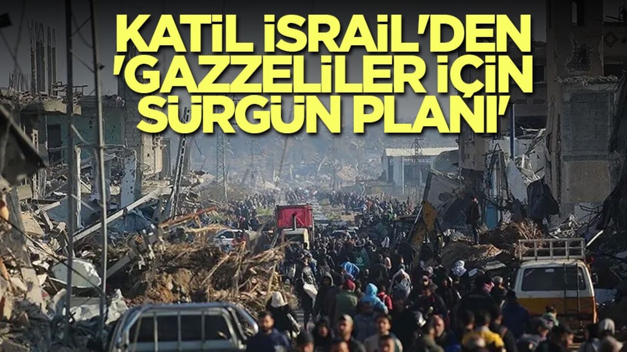 Katil İsrail'den 'Gazzeliler için sürgün planı'