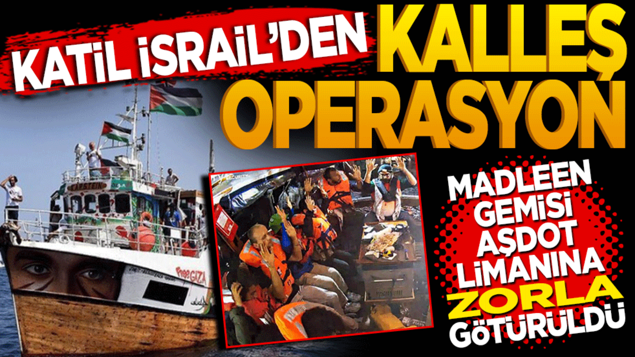 Katil İsrail’den kalleş operasyon! Madleen Gemisi Aşdod Limanı'na Zorla Götürüldü