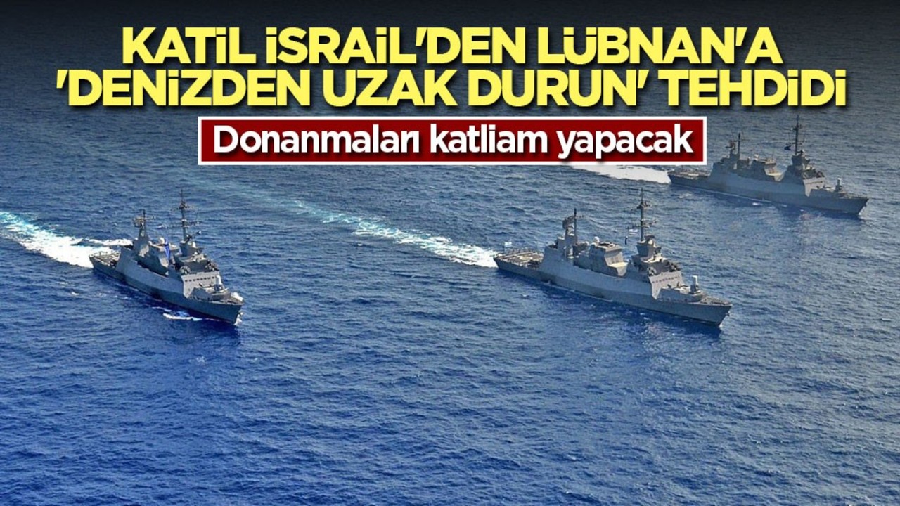 Katil İsrail'den Lübnan'a 'Denizden uzak durun' tehdidi