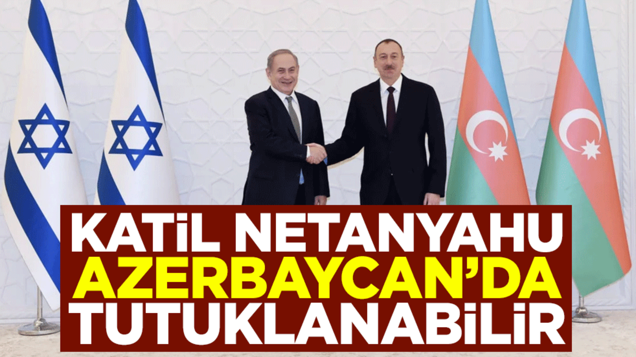 Katil Netanyahu, Azerbaycan’da tutuklanabilir