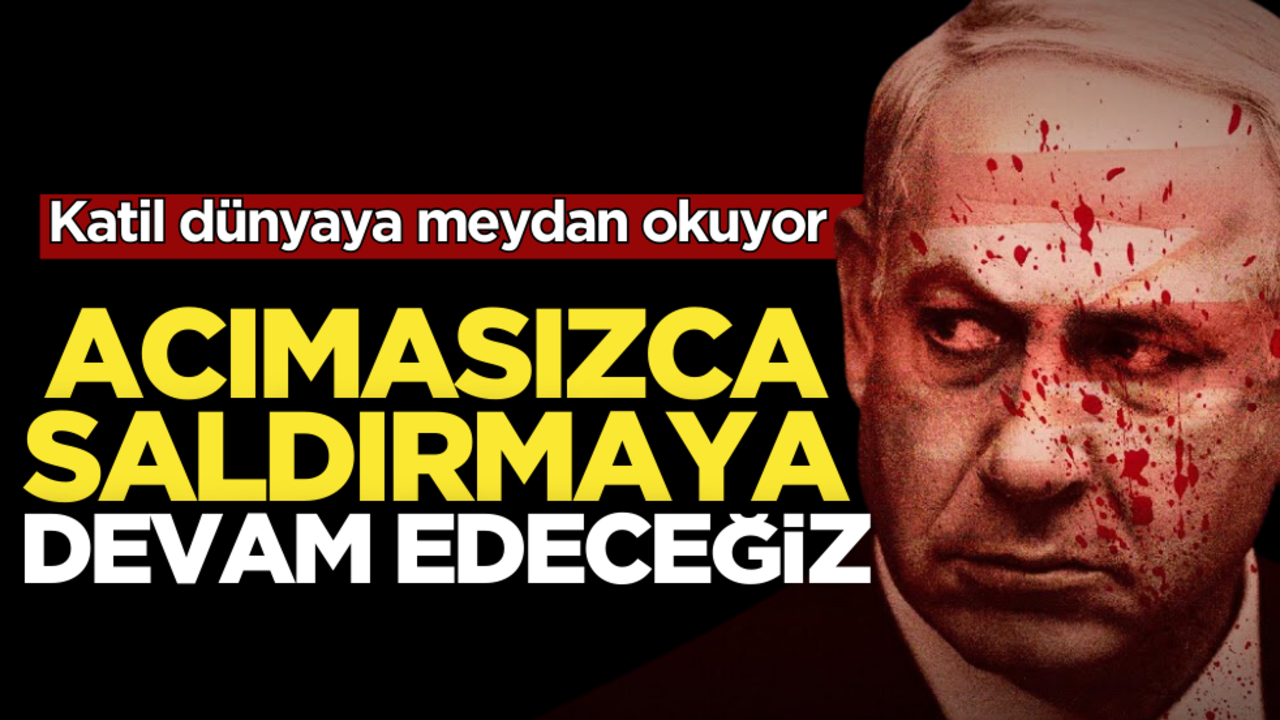 Katil Netanyahu dünyaya meydan okuyor: Acımasızca saldırmaya devam edeceğiz!