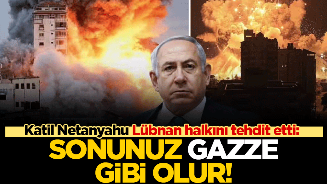 Katil Netanyahu Lübnan halkını tehdit etti: Sonunuz Gazze gibi olur
