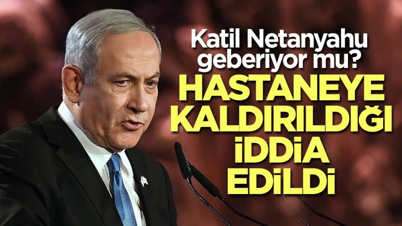 Katil Netanyahu'nun hastaneye kaldırıldığı iddia edildi