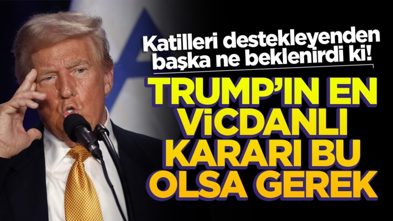 Katilleri destekleyenden başka ne beklenirdi ki! Trump'ın en vicdanlı kararı bu olsa gerek
