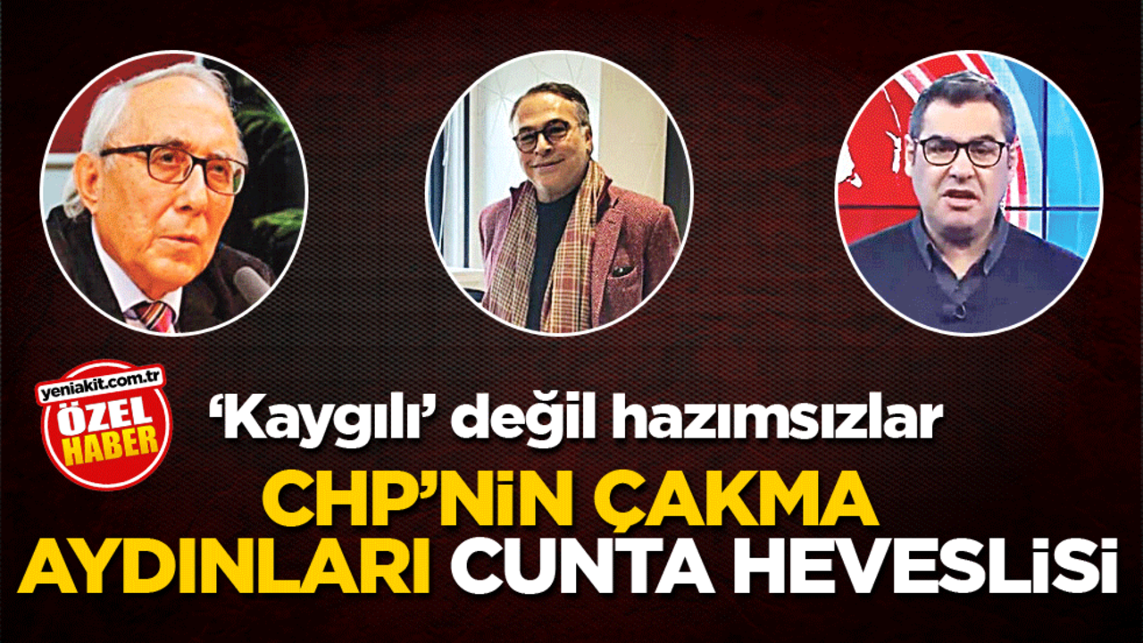 'Kaygılı' değil hazımsızlar! CHP’nin çakma aydınları cunta heveslisi