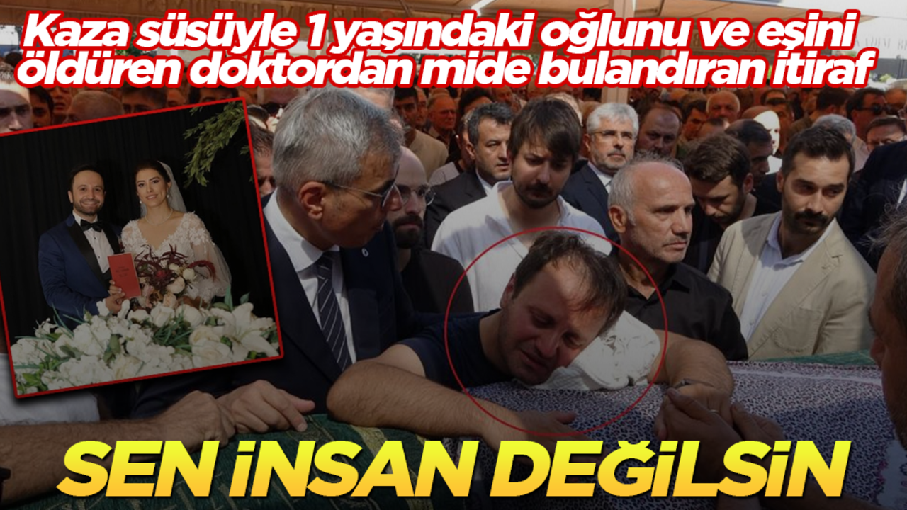 Kaza süsüyle 1 yaşındaki oğlunu ve eşini öldüren doktordan mide bulandıran itiraf! Sen insan değilsin