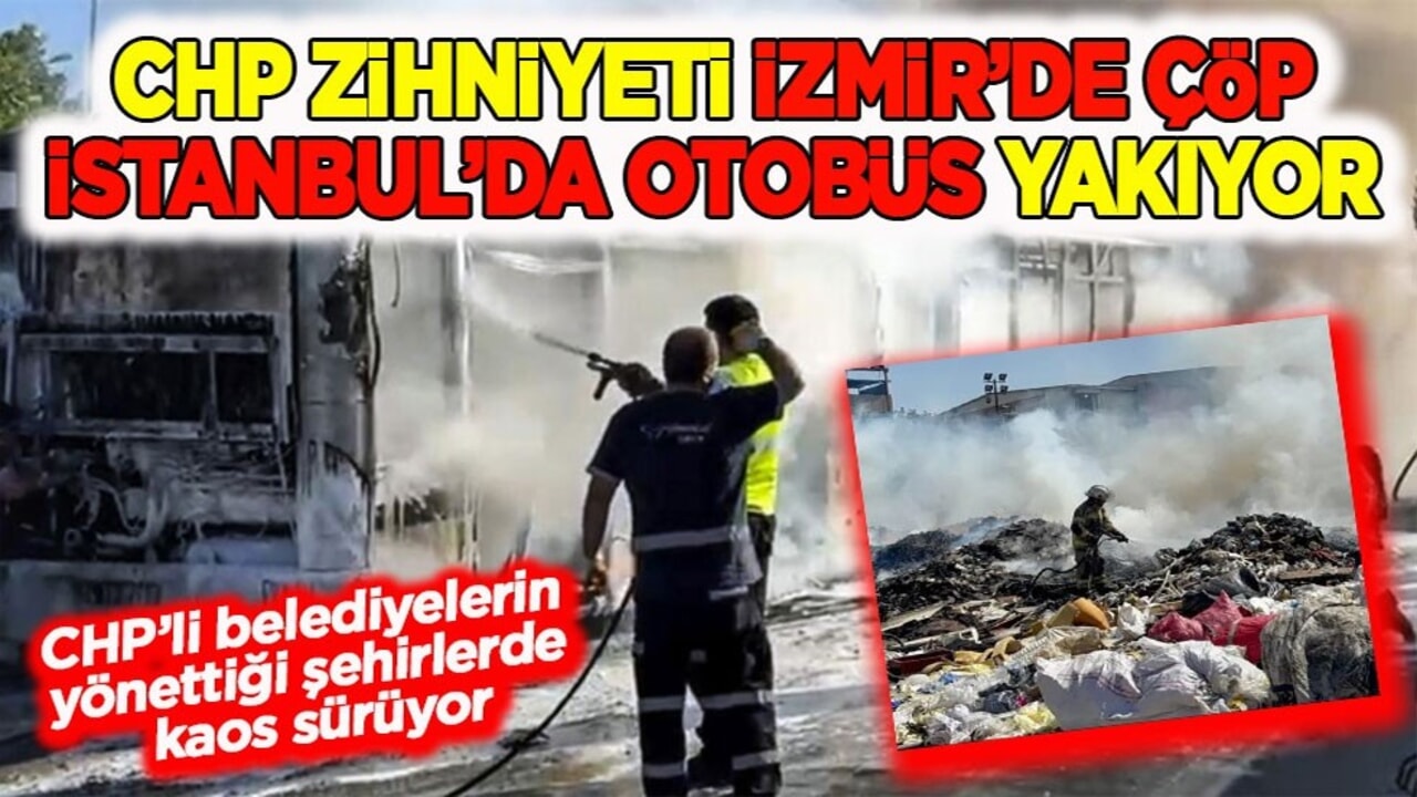 Kaza ve yangınlar rutin oldu! CHP zihniyeti İzmir’de çöp İstanbul’da otobüs yakıyor