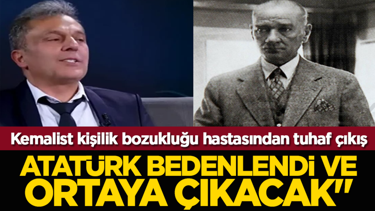 Kemalist kişilik bozukluğu hastasından tuhaf çıkış: "Atatürk bedenlendi ve ortaya çıkacak"
