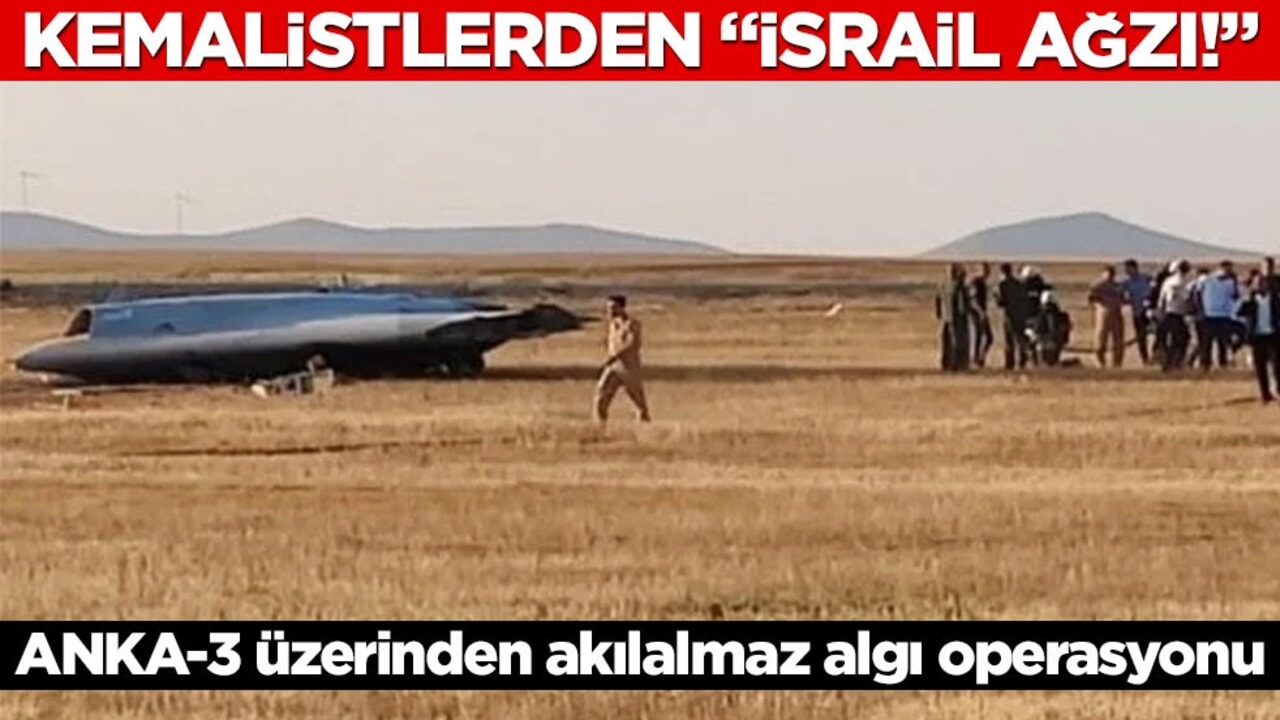 Kemalistlerden "İsrail ağzı!" ANKA-3 üzerinden akılalmaz algı operasyonu