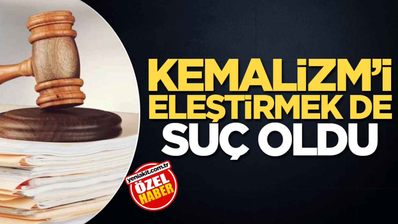 Kemalizm’i eleştirmek de suç oldu