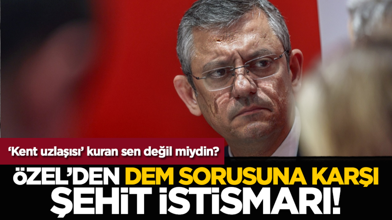 ‘Kent uzlaşısı’ kuran sen değil miydin? Özel’den DEM sorusuna karşı şehit istismarı