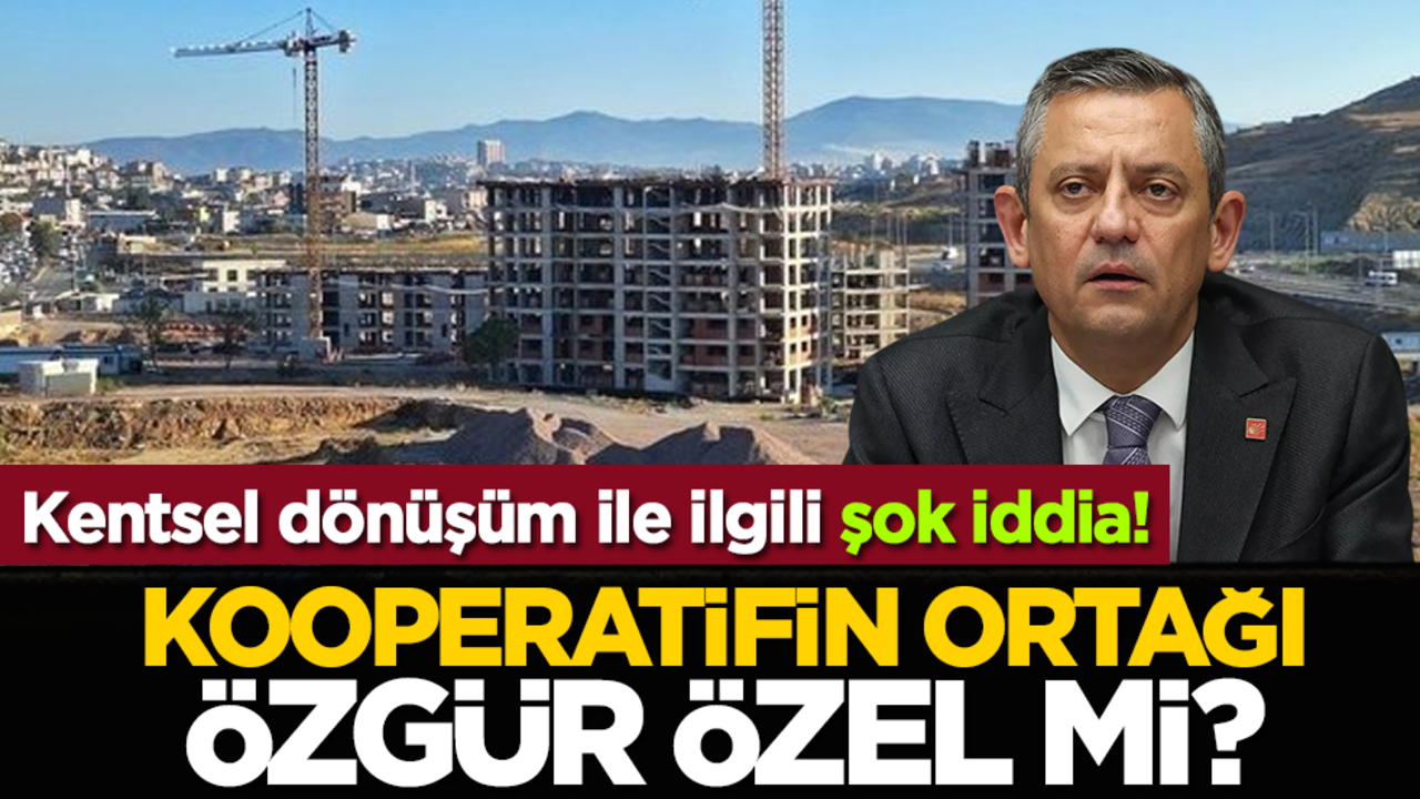 Kentsel dönüşüm ile ilgili şok iddia! Kooperatifin ortağı Özgür Özel mi?