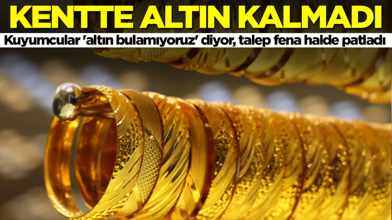 Kentte altın kalmadı! Kuyumcular 'altın bulamıyoruz' diyor, talep fena halde patladı