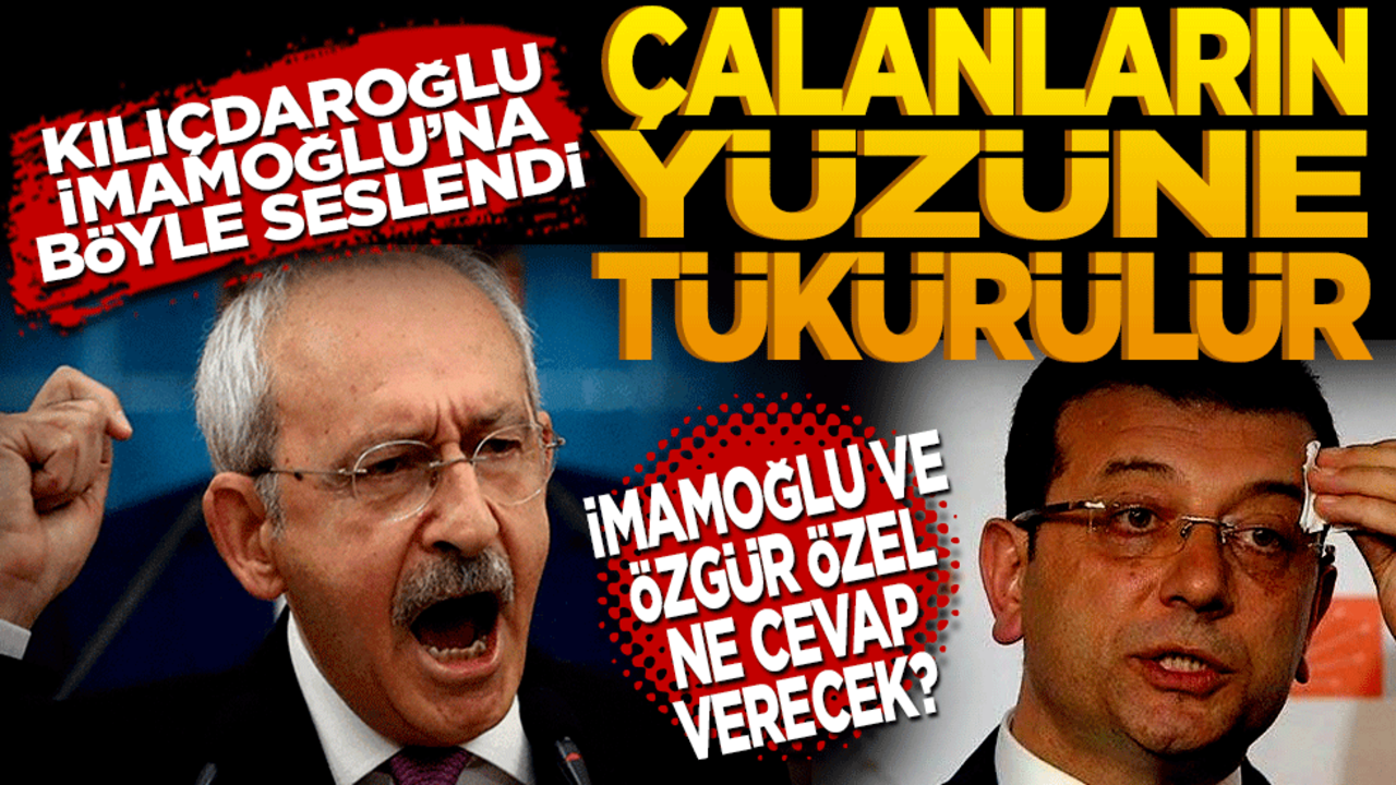 Kılıçdaroğlu İmamoğlu’na böyle seslendi: Çalanların yüzüne tükürülür