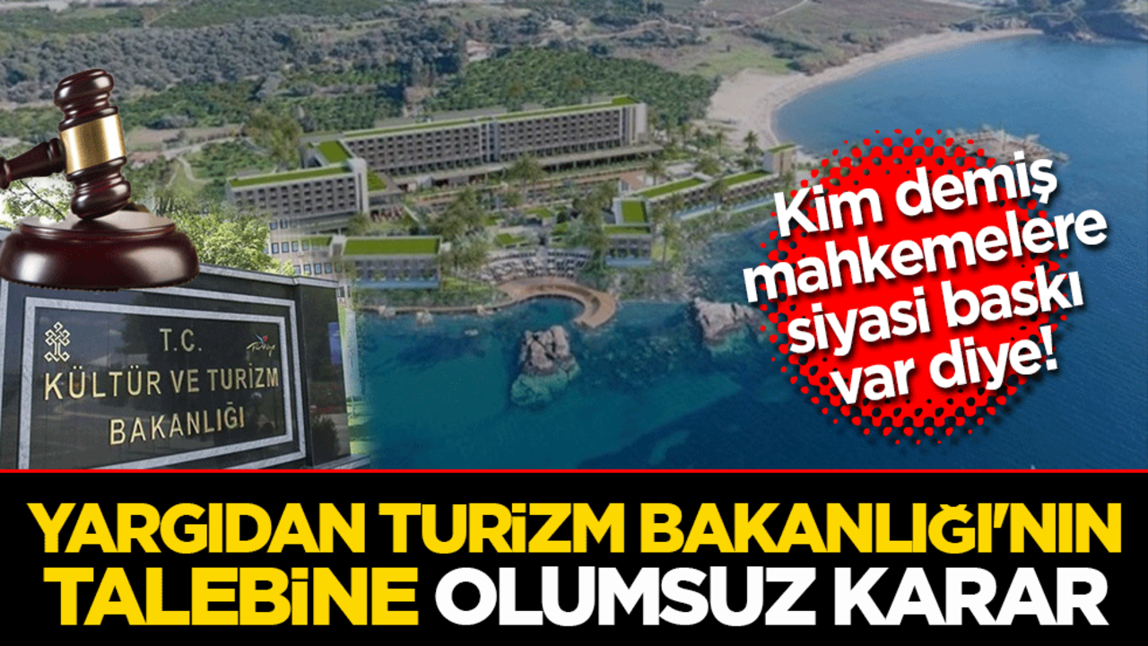 Kim demiş mahkemelere siyasi baskı var diye! Yargıdan Turizm Bakanlığı'nın Talebine Olumsuz Karar