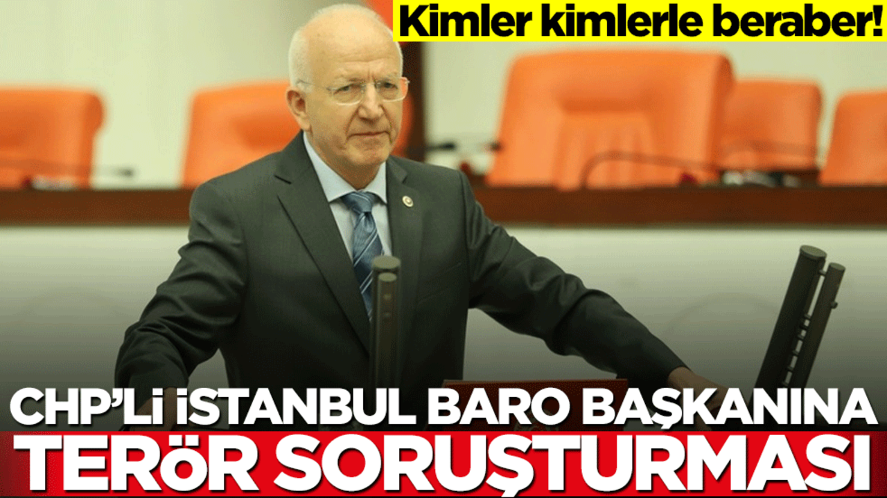 Kimler kimlerle beraber! CHP’li İstanbul Baro Başkanına terör soruşturması
