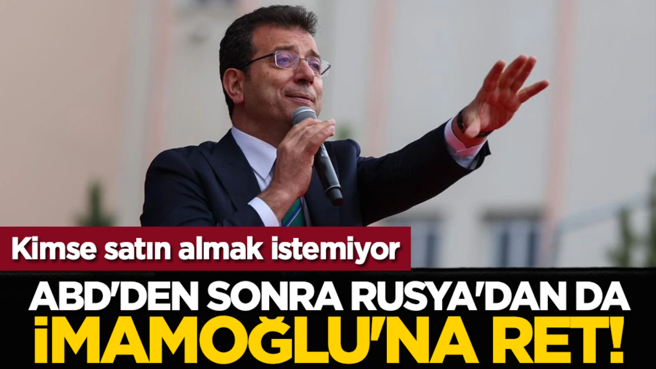 Kimse satın almak istemiyor: ABD'den sonra Rusya'dan da İmamoğlu'na ret!