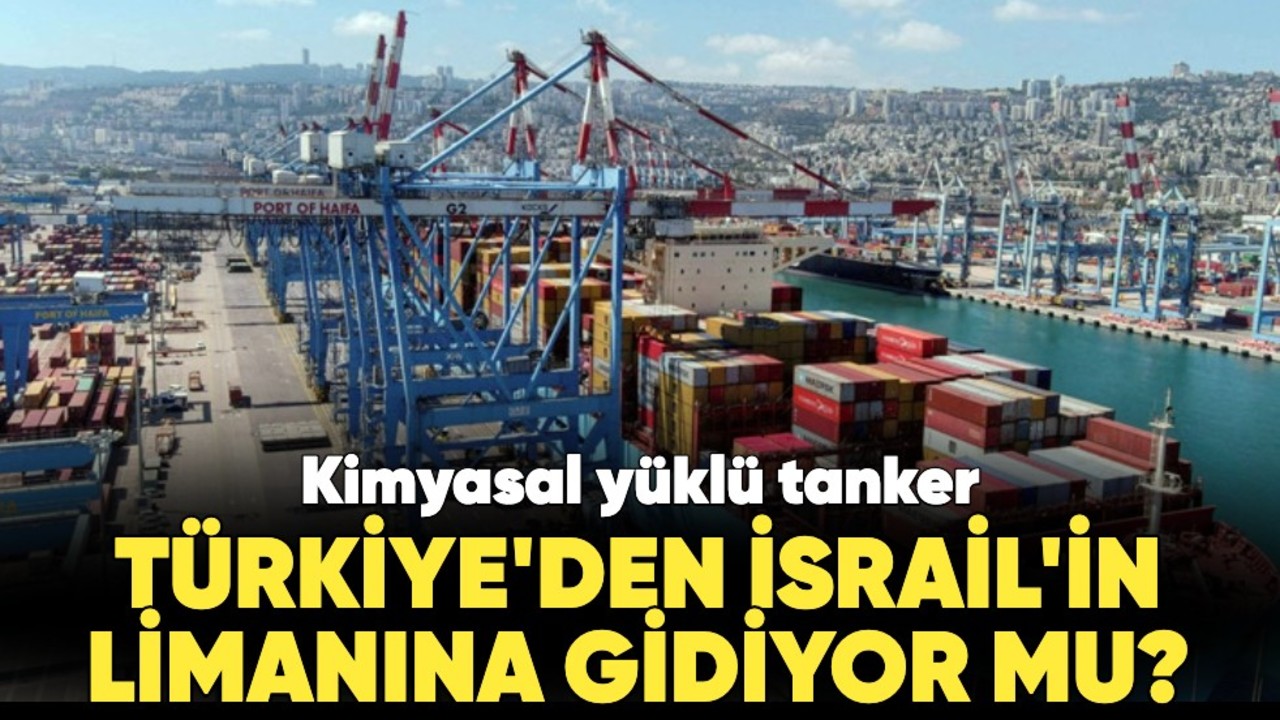 Kimyasal yüklü tanker, Türkiye'den İsrail'in Hayfa Limanı'na gidiyor mu?