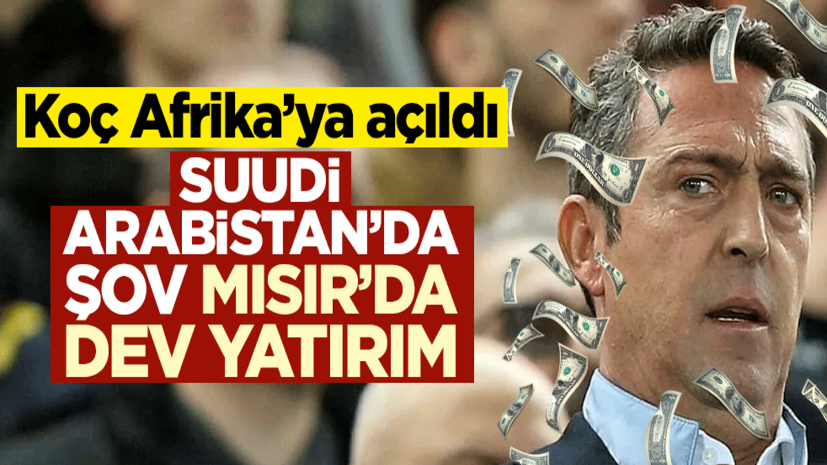 Koç Afrika’ya açıldı! Suudi Arabistan’da şov, Mısır’da dev yatırım