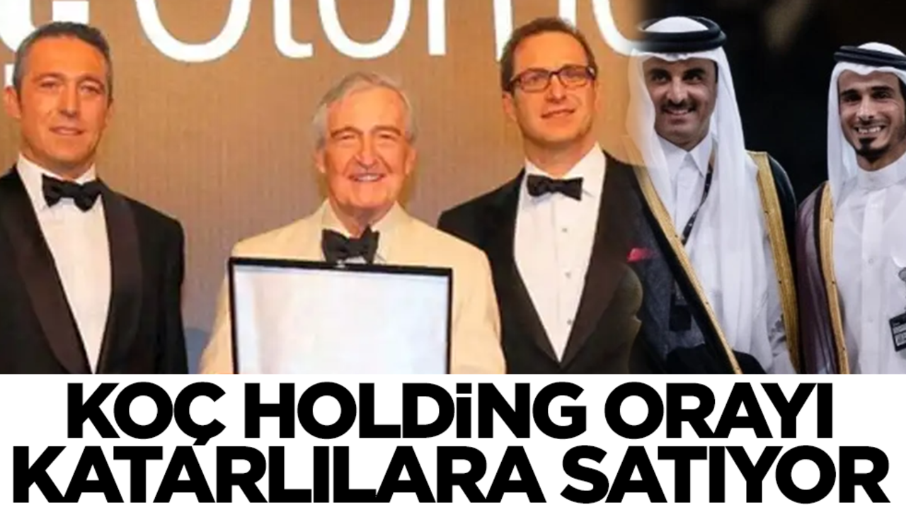 Koç Holding orayı Katarlılara satıyor! Herkesi şaşırtan gelişme