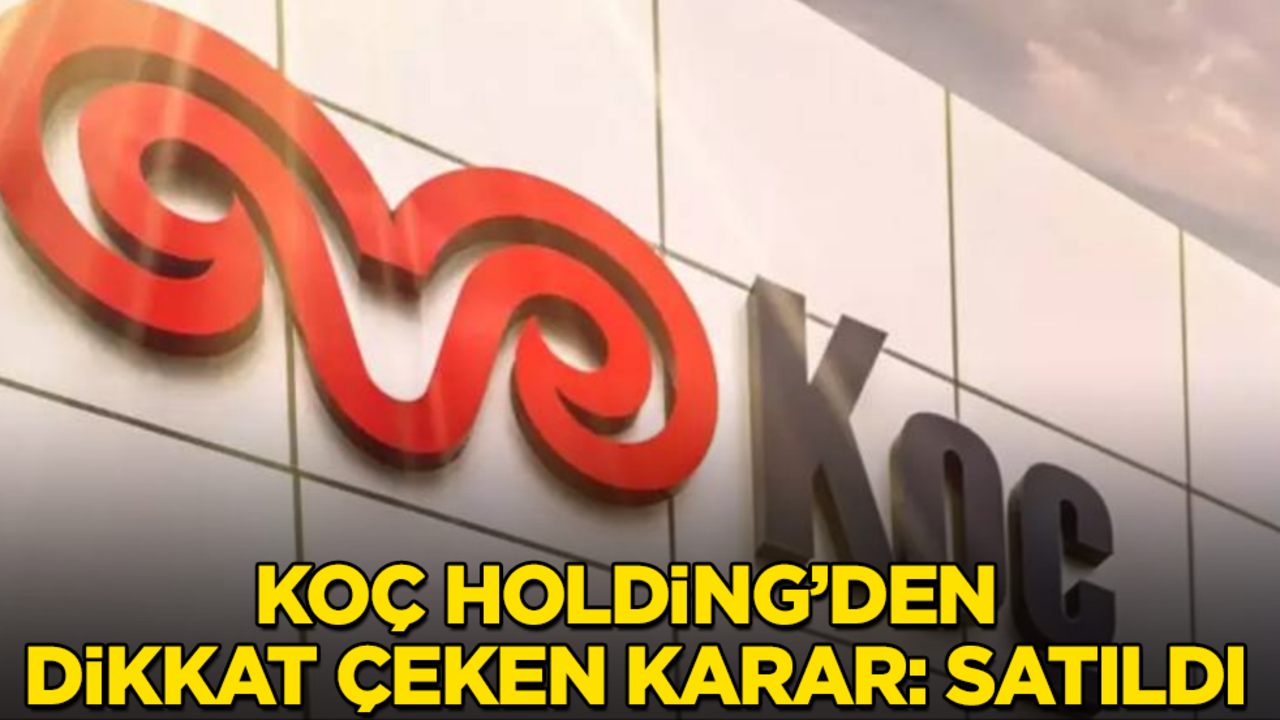 Koç Holding’den dikkat çeken karar: Satıldı