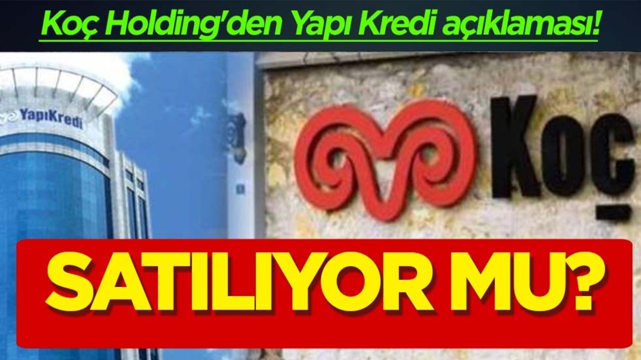 Koç Holding'den Yapı Kredi satışı! Flaş çıkışı: Satılacağı iddia edilmişti