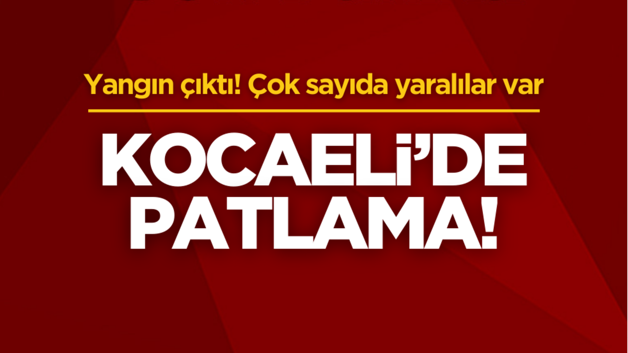 Kocaeli’de patlama! Yaralılar var
