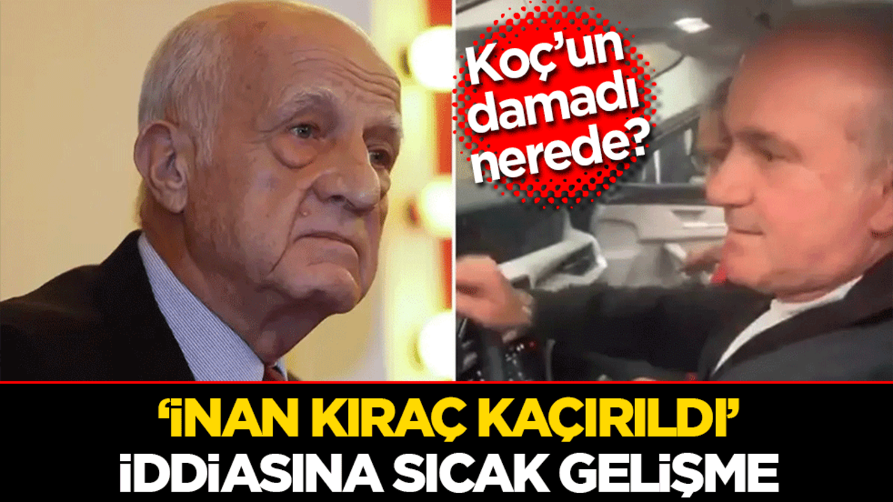 Koç’un damadı nerede? ‘İnan kıraç kaçırıldı’ iddiasına sıcak gelişme