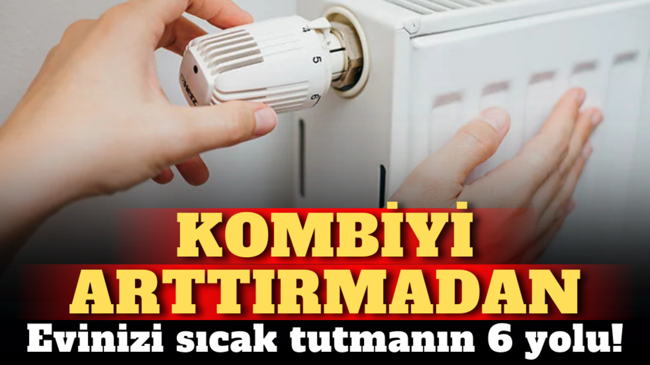 Kombiyi arttırmadan evinizi sıcak tutmanın 6 yolu!