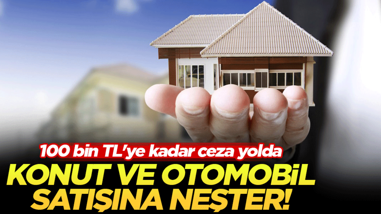 Konut ve otomobil satışına neşter! 100 bin TL'ye kadar ceza yolda