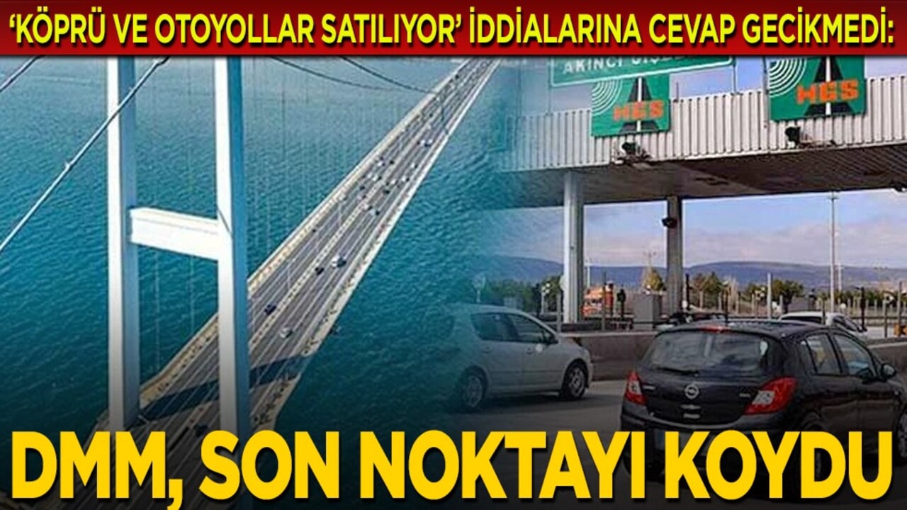 "Köprü ve otoyollar satılıyor" iddialarına cevap gecikmedi: DMM, son noktayı koydu