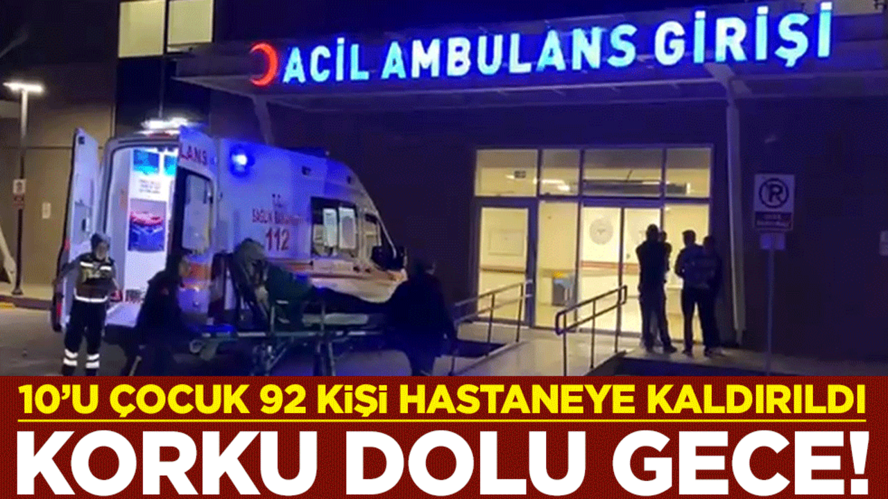 Korku dolu gece! 10’u çocuk 92 kişi hastaneye kaldırıldı