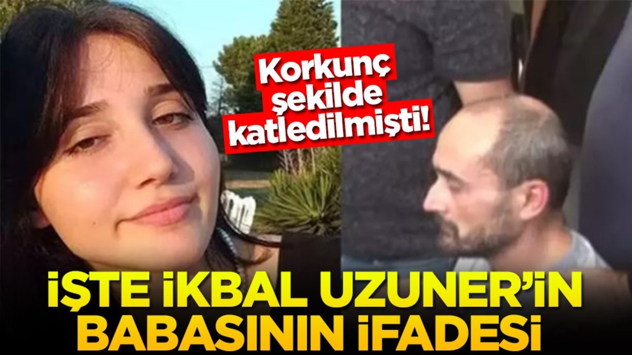 Korkunç şekilde katledilmişti! İşte İkbal Uzuner'in babasının ifadesi