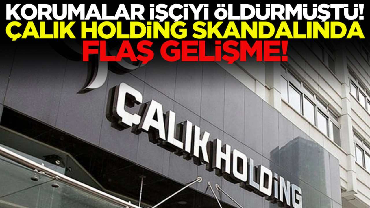 Korumalar işçiyi öldürmüştü! Çalık Holding skandalında flaş gelişme