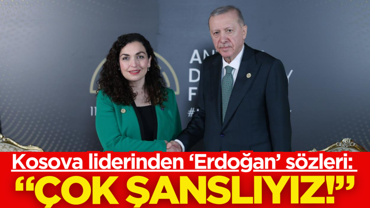Kosova liderinden ‘Erdoğan’ sözleri: Çok şanslıyız!