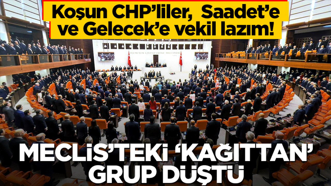Koşun CHP’liler Saadet’e ve Gelecek’e vekil lazım! Meclis’teki ‘kağıttan’ grup düştü