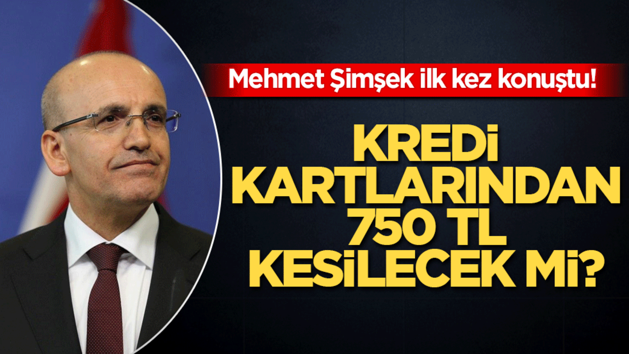 Kredi kartlarından 750 TL kesilecek mi? Mehmet Şimşek ilk kez konuştu!
