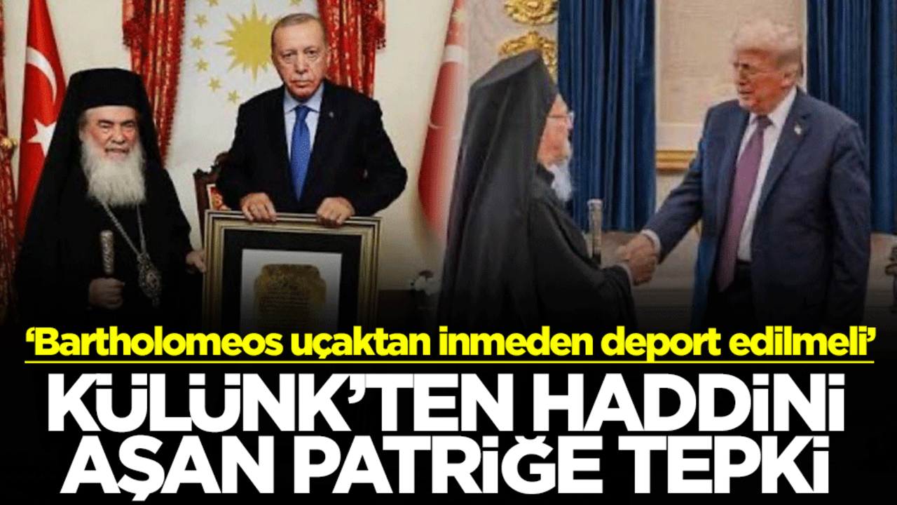 Külünk'ten haddini aşan patriğe tepki: Bartholomeos uçaktan inmeden deport edilmeli