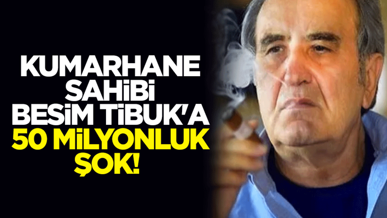 Kumarhane sahibi Besim Tibuk'a 50 milyonluk şok!