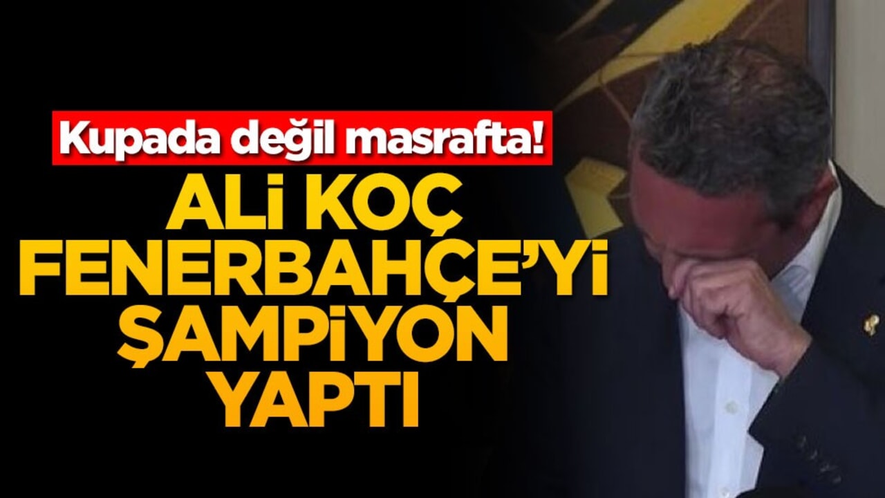 Kupada değil masrafta! Ali Koç Fenerbahçe'yi şampiyon yaptı
