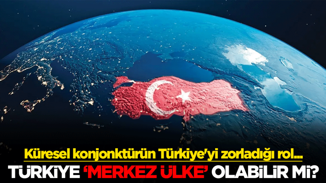 Küresel konjonktürün Türkiye'yi zorladığı rol.. Türkiye, "merkez ülke" olabilir mi?