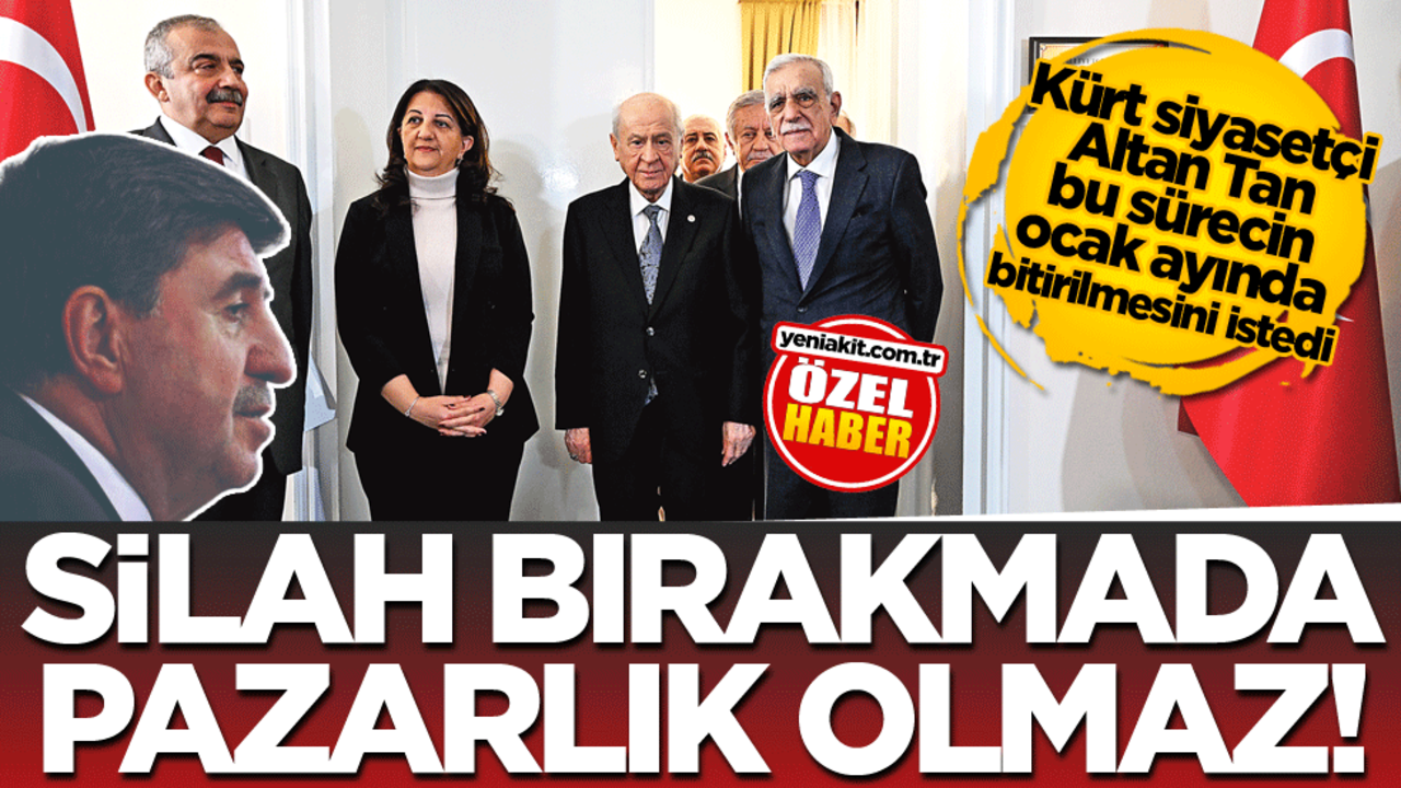 Kürt siyasetçi Altan Tan bu sürecin ocak ayında bitirilmesini istedi! Silah bırakmada pazarlık olmaz!