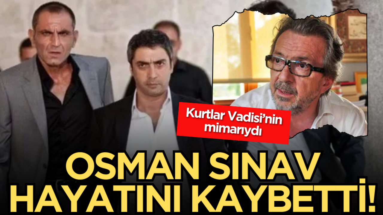 Kurtlar Vadisi’nin mimarıydı: Osman Sınav hayatını kaybetti!