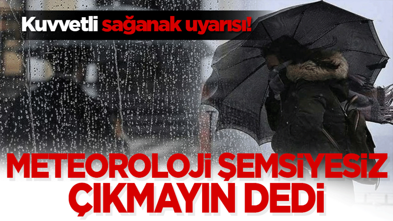 Kuvvetli sağanak uyarısı! Meteoroloji şemsiyesiz çıkmayın dedi