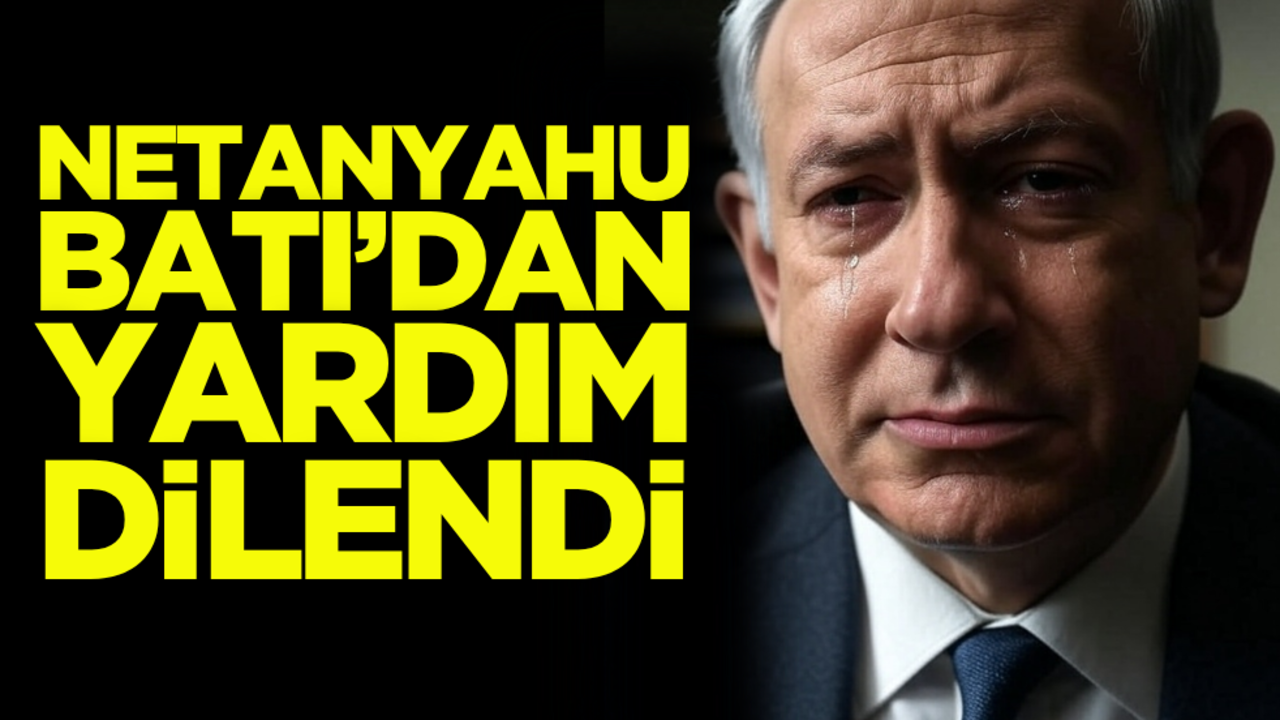 Kuyruğu sıkışan Netanyahu Batı’dan yardım dilendi
