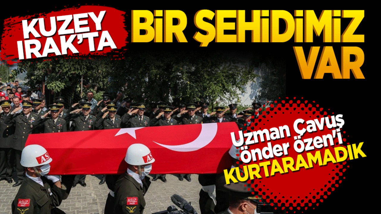 Kuzey Irak’ta bir şehidimiz var